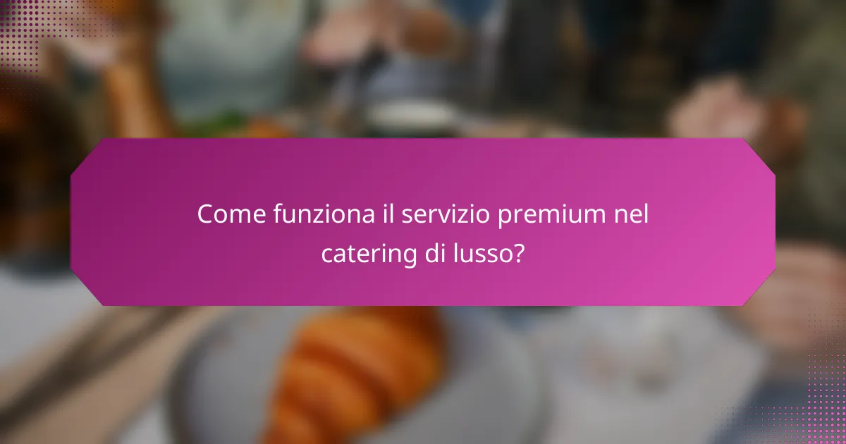 Come funziona il servizio premium nel catering di lusso?