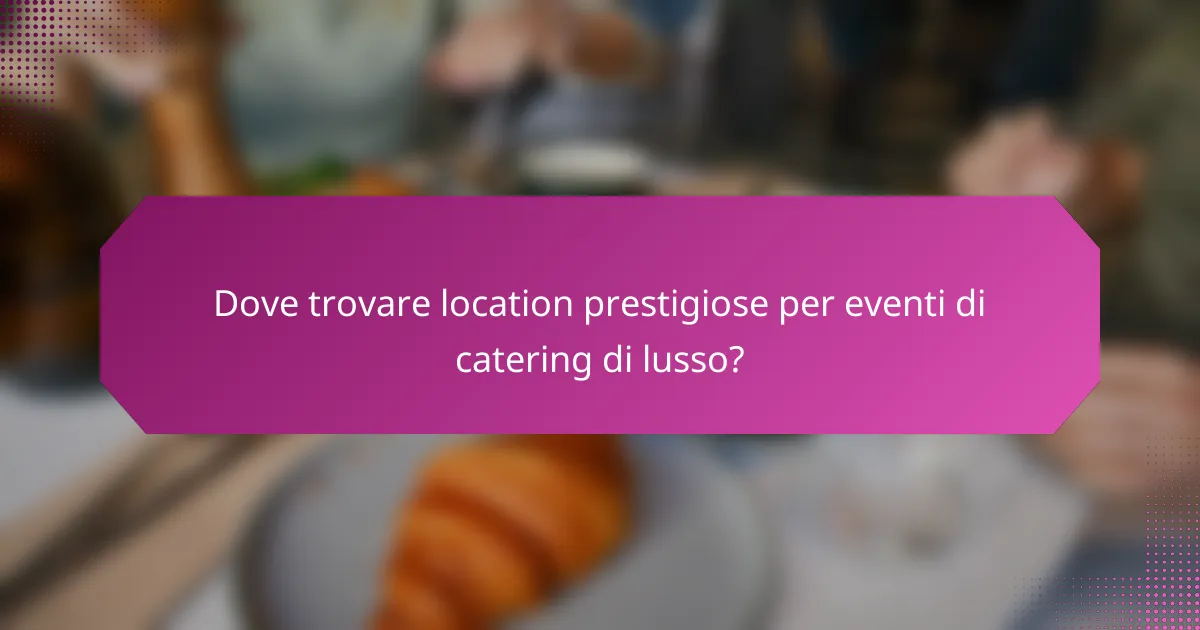 Dove trovare location prestigiose per eventi di catering di lusso?