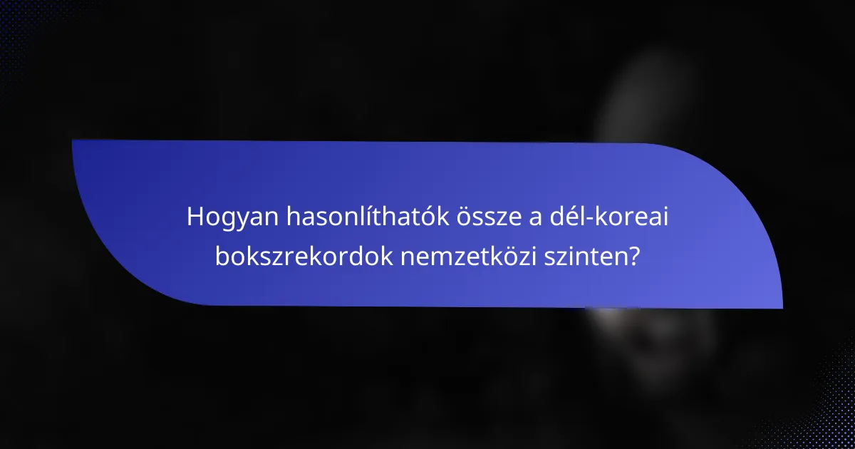 Hogyan hasonlíthatók össze a dél-koreai bokszrekordok nemzetközi szinten?