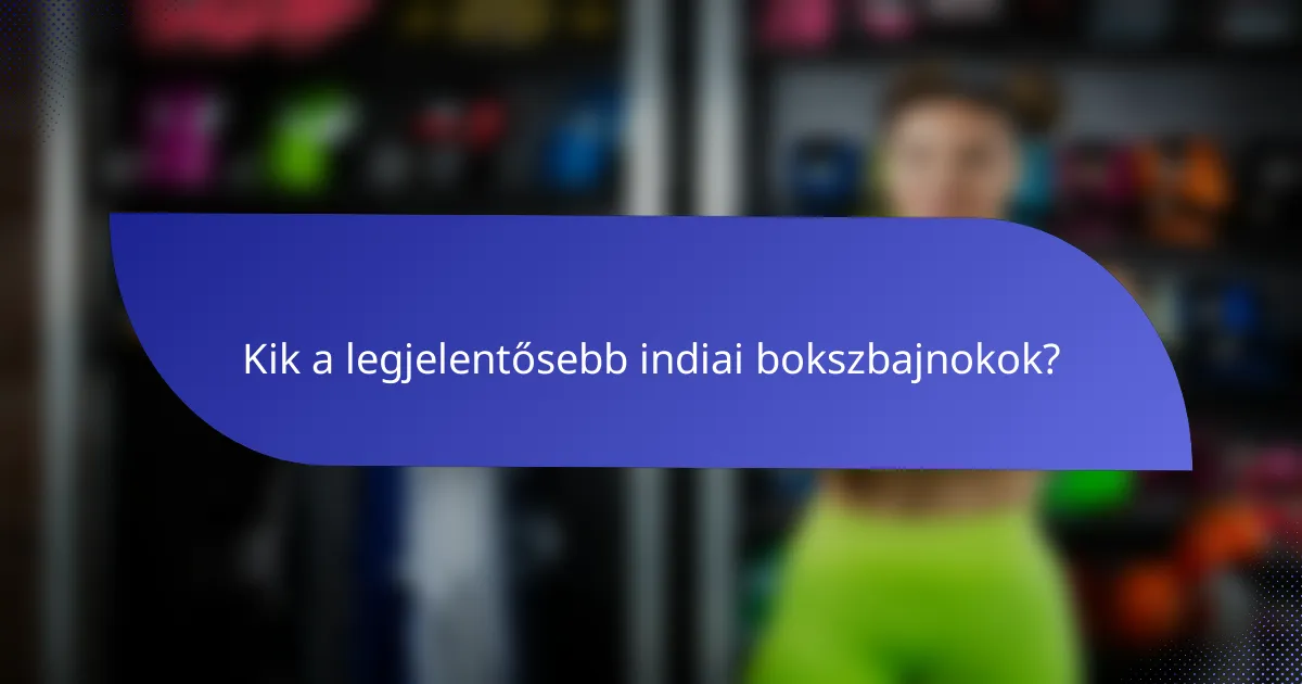 Kik a legjelentősebb indiai bokszbajnokok?