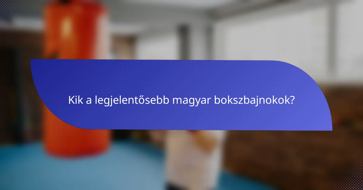 Kik a legjelentősebb magyar bokszbajnokok?