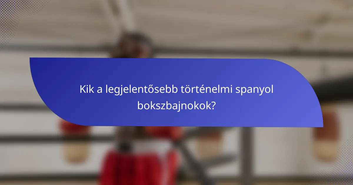 Kik a legjelentősebb történelmi spanyol bokszbajnokok?