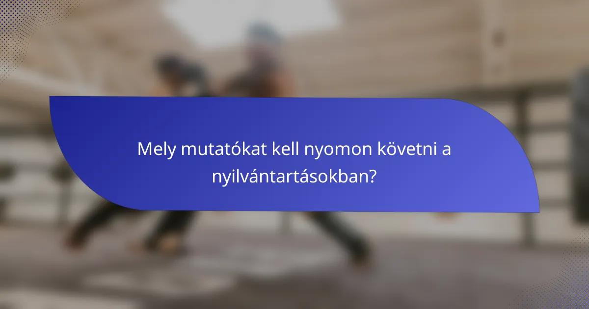 Mely mutatókat kell nyomon követni a nyilvántartásokban?