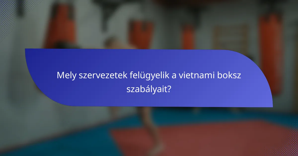 Mely szervezetek felügyelik a vietnami boksz szabályait?