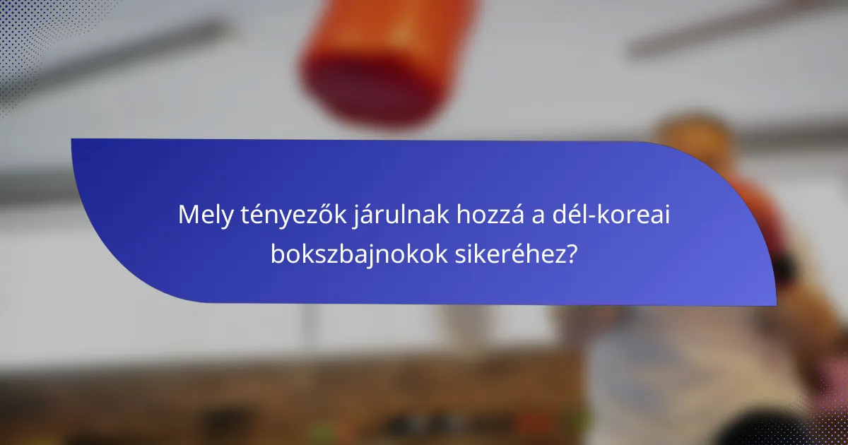 Mely tényezők járulnak hozzá a dél-koreai bokszbajnokok sikeréhez?