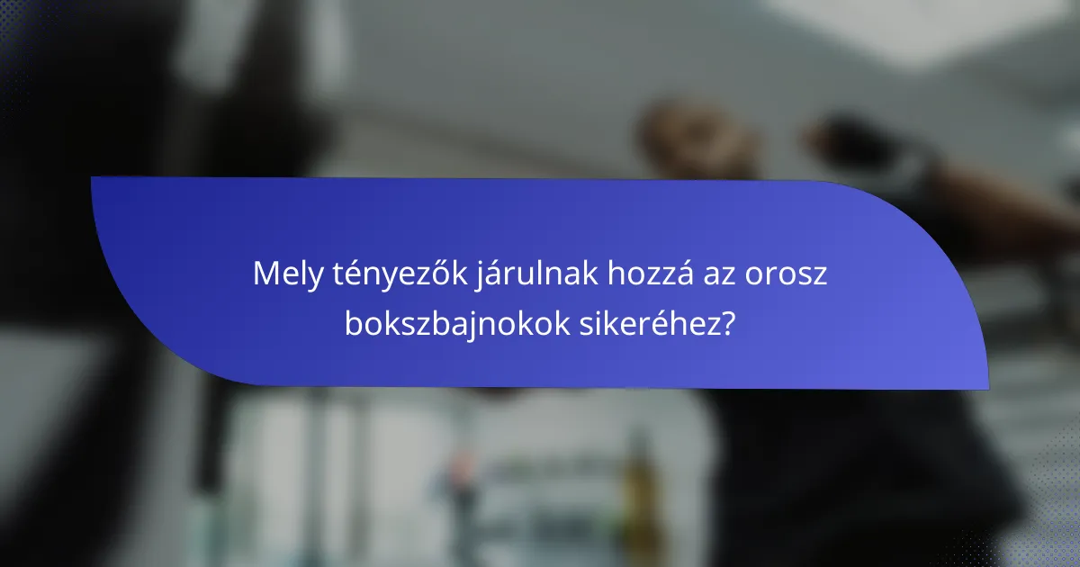 Mely tényezők járulnak hozzá az orosz bokszbajnokok sikeréhez?
