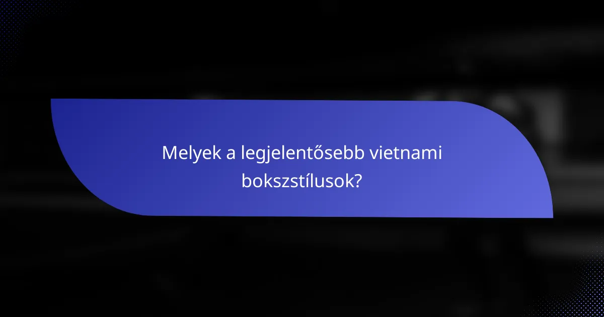 Melyek a legjelentősebb vietnami bokszstílusok?