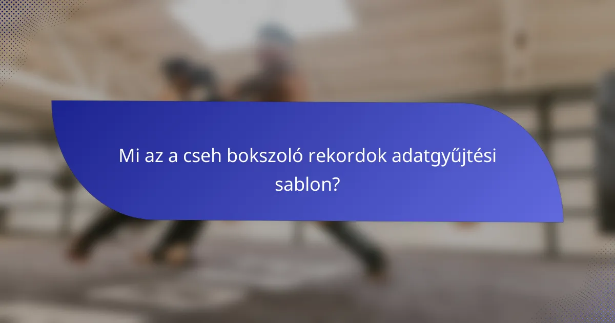 Mi az a cseh bokszoló rekordok adatgyűjtési sablon?