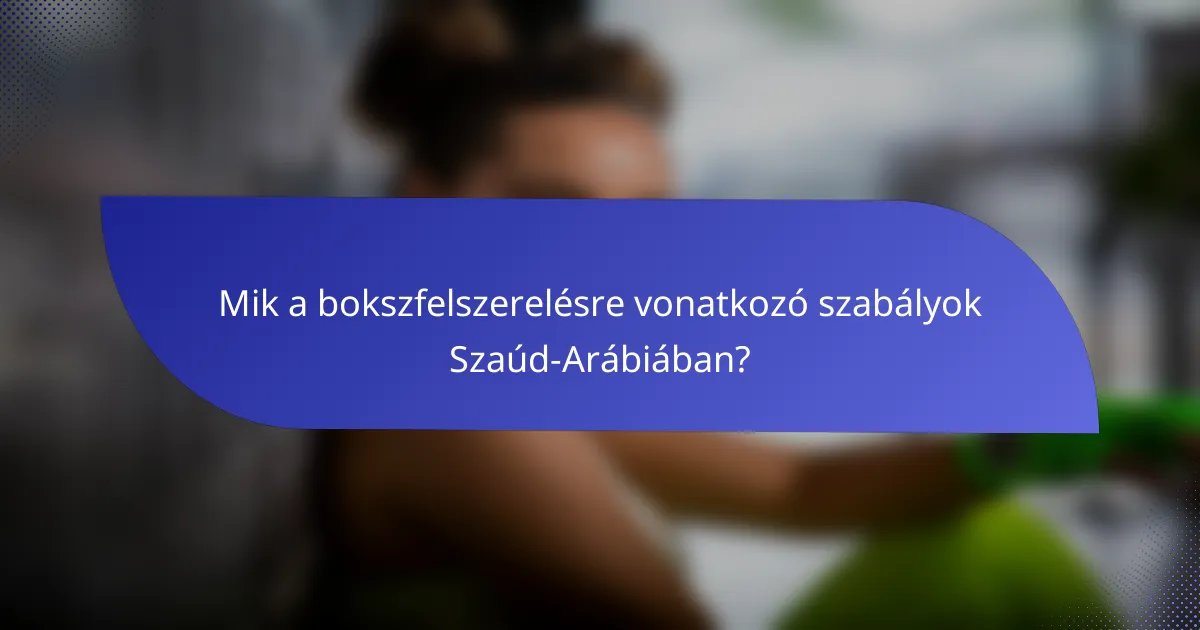 Mik a bokszfelszerelésre vonatkozó szabályok Szaúd-Arábiában?