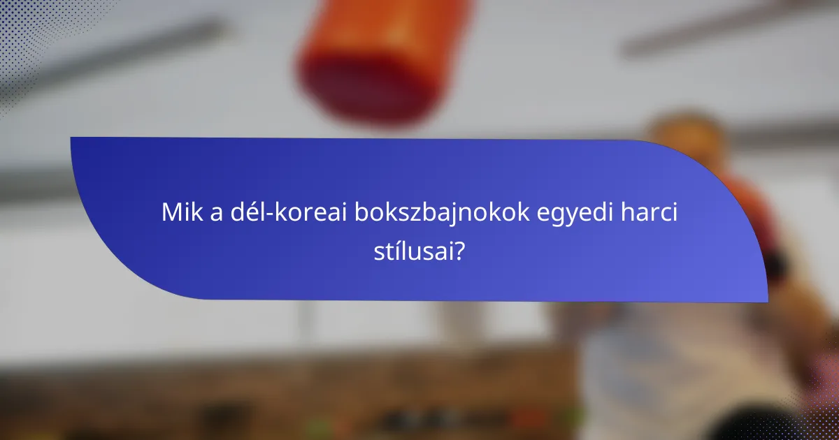 Mik a dél-koreai bokszbajnokok egyedi harci stílusai?