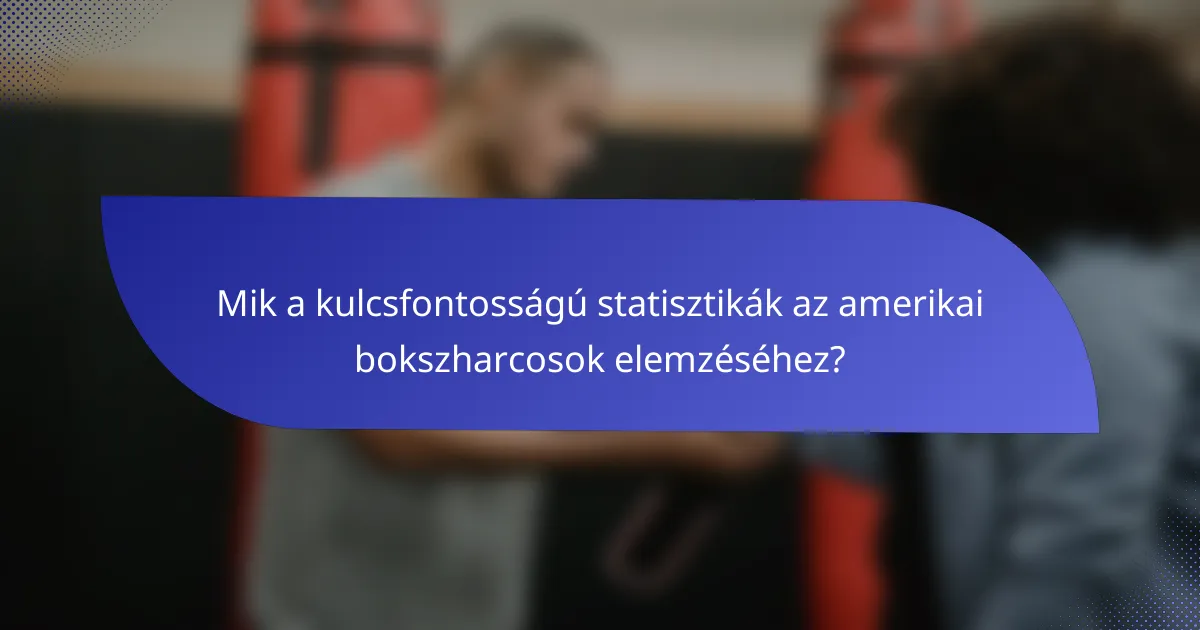 Mik a kulcsfontosságú statisztikák az amerikai bokszharcosok elemzéséhez?