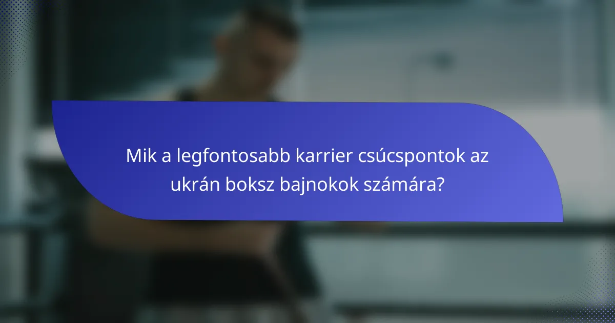 Mik a legfontosabb karrier csúcspontok az ukrán boksz bajnokok számára?