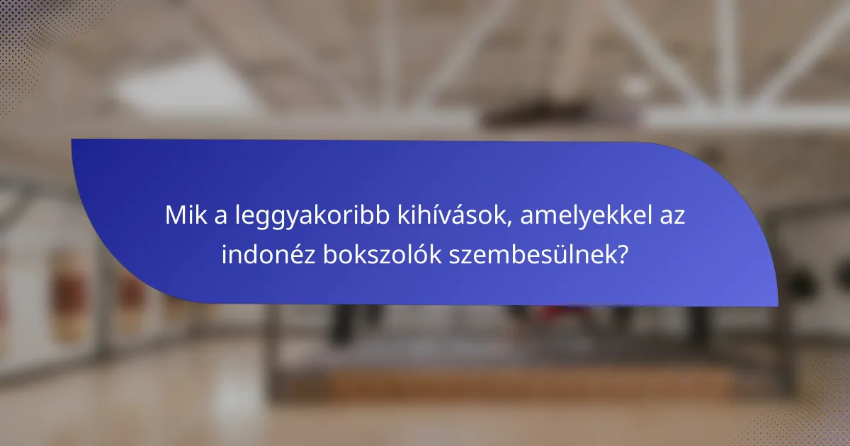 Mik a leggyakoribb kihívások, amelyekkel az indonéz bokszolók szembesülnek?