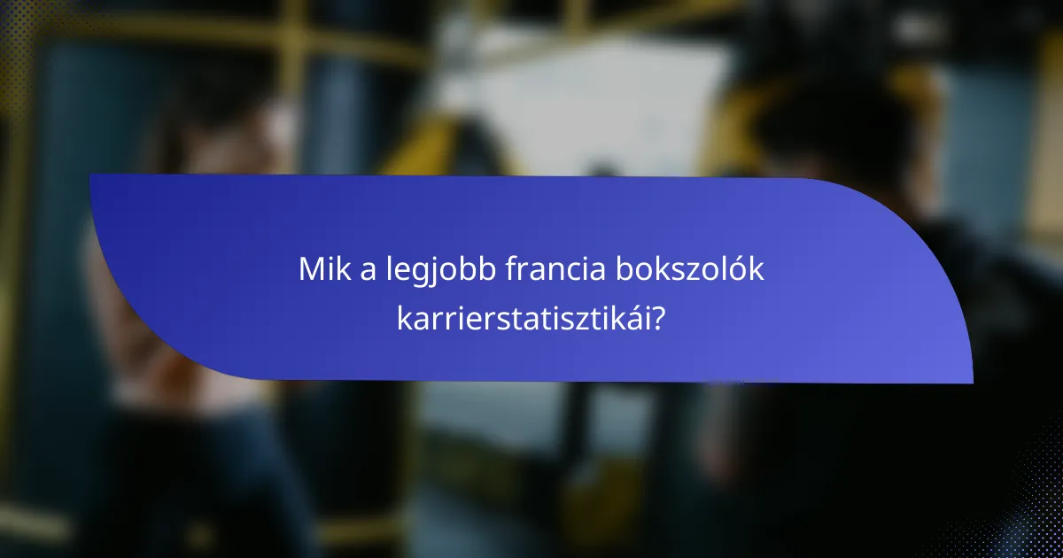 Mik a legjobb francia bokszolók karrierstatisztikái?