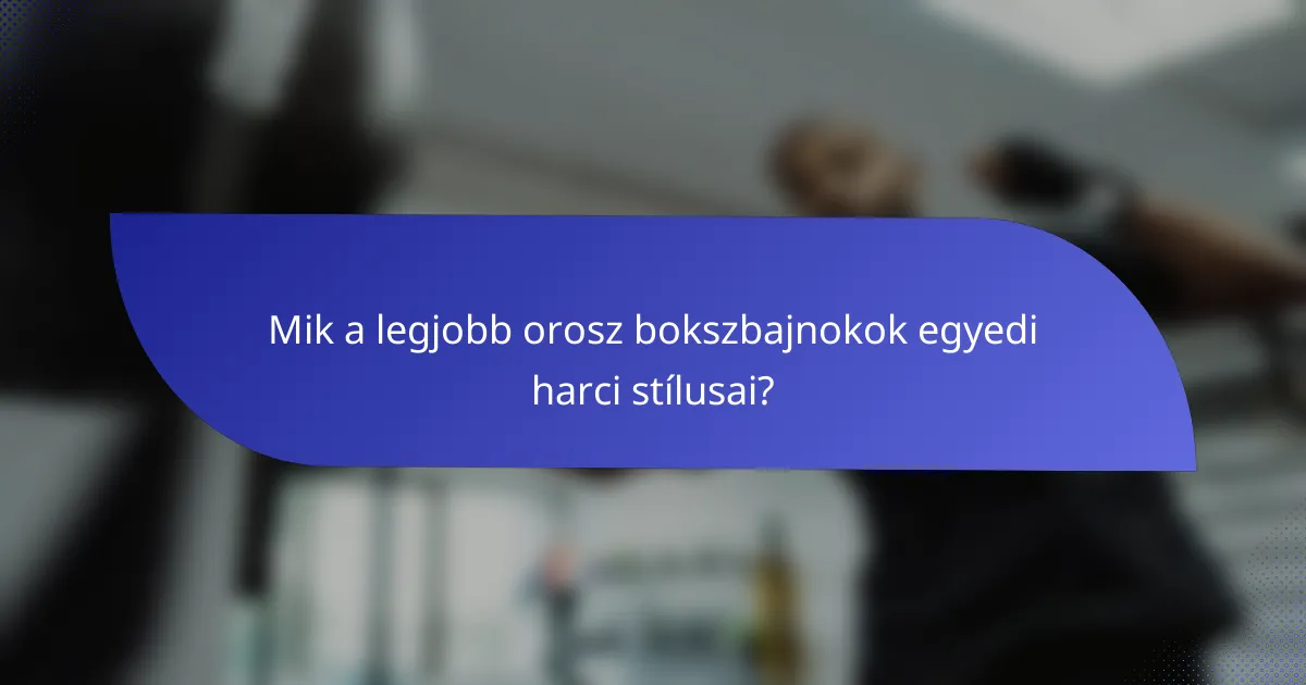 Mik a legjobb orosz bokszbajnokok egyedi harci stílusai?