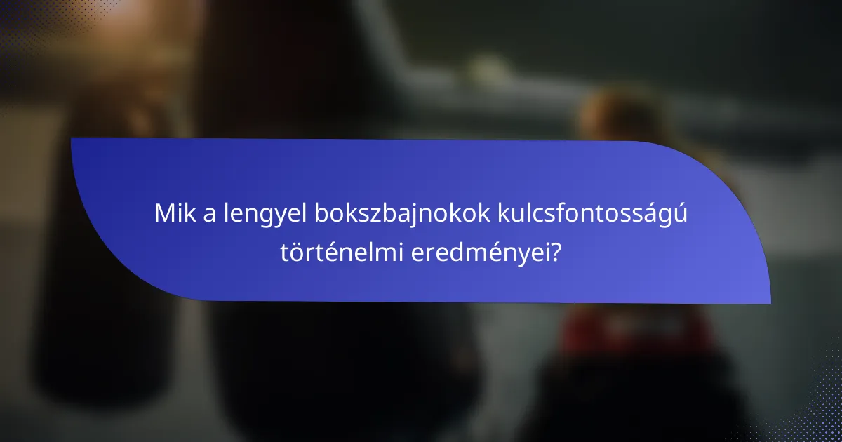 Mik a lengyel bokszbajnokok kulcsfontosságú történelmi eredményei?