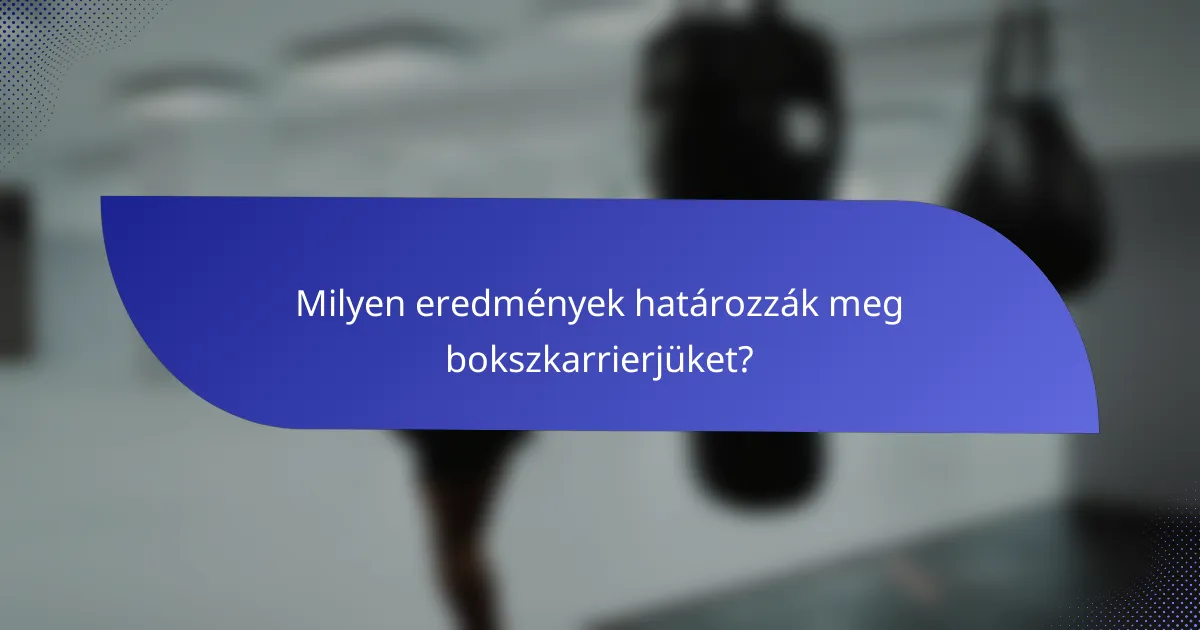 Milyen eredmények határozzák meg bokszkarrierjüket?