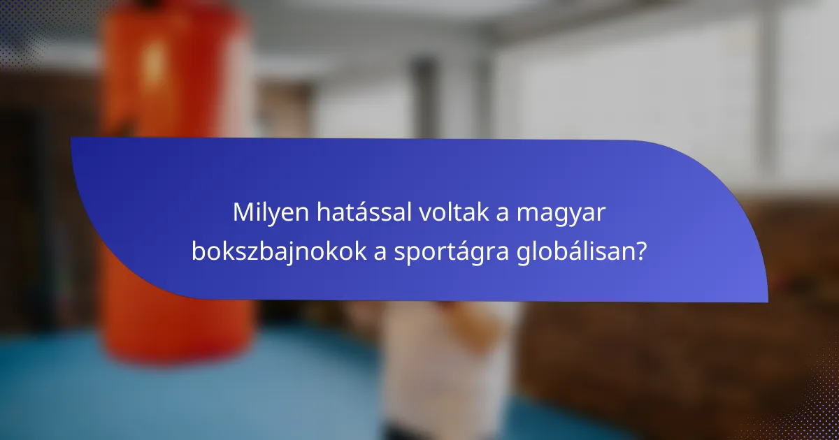 Milyen hatással voltak a magyar bokszbajnokok a sportágra globálisan?