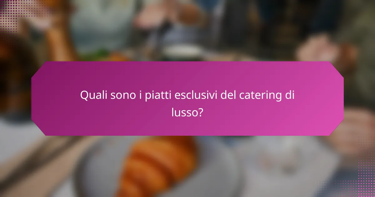 Quali sono i piatti esclusivi del catering di lusso?