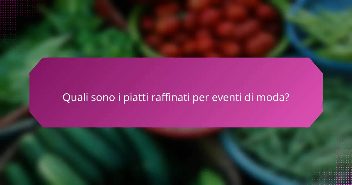 Quali sono i piatti raffinati per eventi di moda?